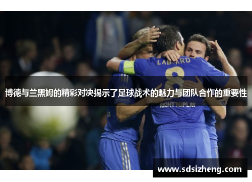 博德与兰黑姆的精彩对决揭示了足球战术的魅力与团队合作的重要性