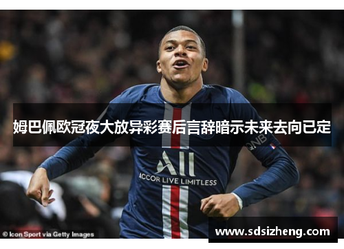 姆巴佩欧冠夜大放异彩赛后言辞暗示未来去向已定