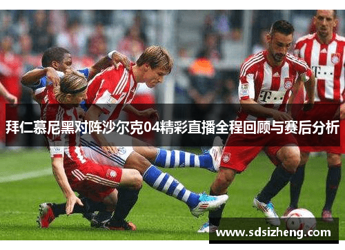 拜仁慕尼黑对阵沙尔克04精彩直播全程回顾与赛后分析