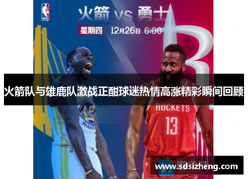 火箭队与雄鹿队激战正酣球迷热情高涨精彩瞬间回顾