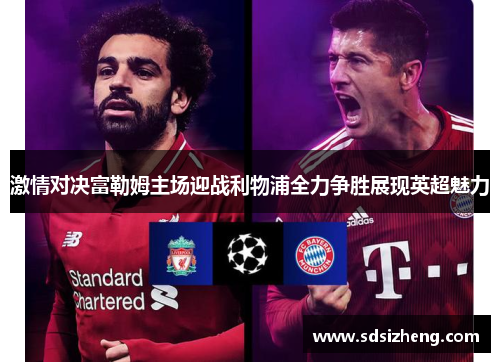 激情对决富勒姆主场迎战利物浦全力争胜展现英超魅力