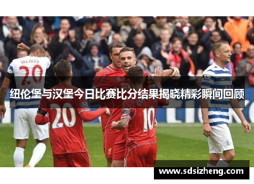 纽伦堡与汉堡今日比赛比分结果揭晓精彩瞬间回顾