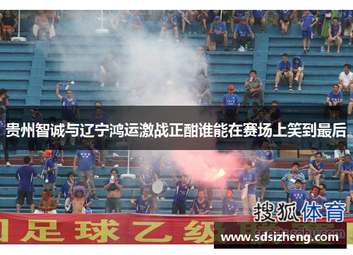 贵州智诚与辽宁鸿运激战正酣谁能在赛场上笑到最后
